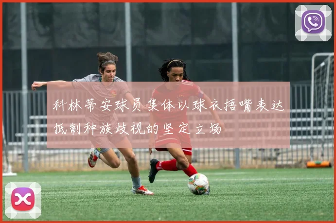 科林蒂安球员集体以球衣捂嘴表达抵制种族歧视的坚定立场