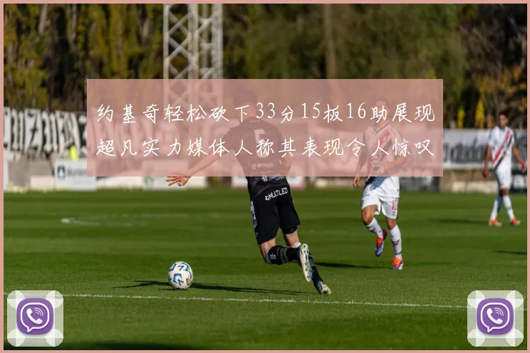 约基奇轻松砍下33分15板16助展现超凡实力媒体人称其表现令人惊叹
