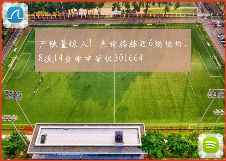 产铁量惊人！杰伦格林近6场场均18投14分命中率仅301664