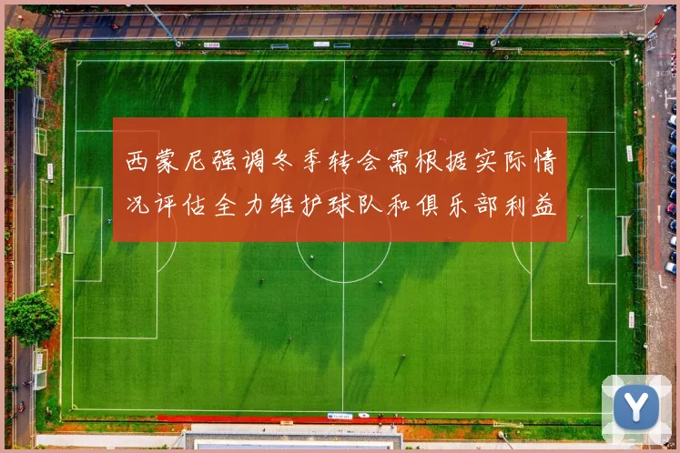 西蒙尼强调冬季转会需根据实际情况评估全力维护球队和俱乐部利益