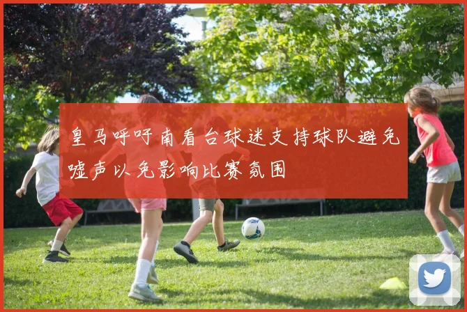 皇马呼吁南看台球迷支持球队避免嘘声以免影响比赛氛围