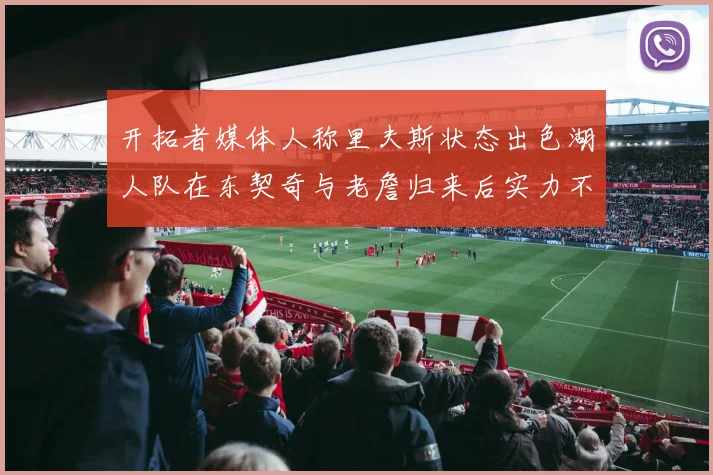 开拓者媒体人称里夫斯状态出色湖人队在东契奇与老詹归来后实力不容小觑