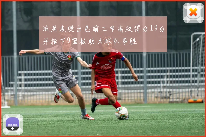 浓眉表现出色前三节高效得分19分并抢下9篮板助力球队争胜
