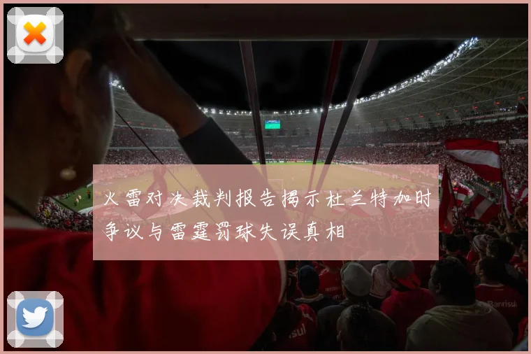 火雷对决裁判报告揭示杜兰特加时争议与雷霆罚球失误真相