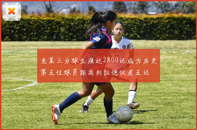 克莱三分球生涯达2800记成为历史第五位球员距离利拉德仅差五记